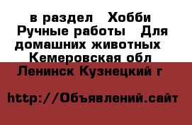  в раздел : Хобби. Ручные работы » Для домашних животных . Кемеровская обл.,Ленинск-Кузнецкий г.